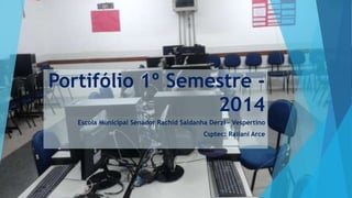 Portifólio 1º Semestre -
2014
Escola Municipal Senador Rachid Saldanha Derzi - Vespertino
Csptec: Raliani Arce
 