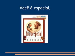 Você é especial.
 