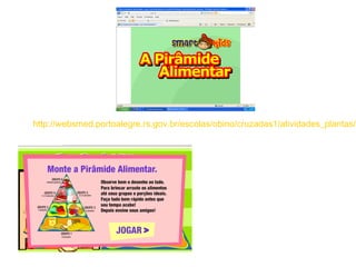 http://websmed.portoalegre.rs.gov.br/escolas/obino/cruzadas1/atividades_plantas/p
http://websmed.portoalegr
e.rs.gov.br/escolas/obino/
cruzadas1/atividades_pla
ntas/413_monteapiramide
.swf
 