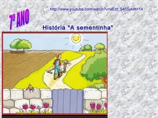 http://www.youtube.com/watch?v=aEzt_S455yk#t=14
História "A sementinha"
 
