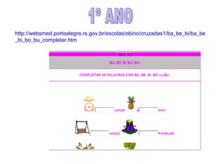 http://websmed.portoalegre.rs.gov.br/escolas/obino/cruzadas1/ba_be_bi/ba_be
_bi_bo_bu_completar.htm
 