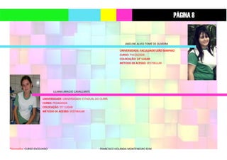 *Vermelho: CURSO ESCOLHIDO FRANCISCO HOLANDA MONTENEGRO EEM
JAKELINE ALVES TOMÉ DE OLIVEIRA
UNIVERSIDADE: FACULDADE LEÃO SAMPAIO
CURSO: PSICOLOGIA
COLOCAÇÃO: 14° LUGAR
MÉTODO DE ACESSO: VESTIBULAR
LILIANA ARAÚJO CAVALCANTE
UNIVERSIDADE: UNIVERSIDADE ESTADUAL DO CEARÁ
CURSO: PEDAGOGIA
COLOCAÇÃO: 25° LUGAR
MÉTODO DE ACESSO: VESTIBULAR
PÁGINA 8
 