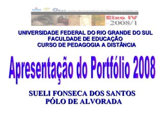 UNIVERSIDADE FEDERAL DO RIO GRANDE DO SUL   FACULDADE DE EDUCAÇÃO   CURSO DE PEDAGOGIA A DISTÂNCIA   Apresentação do Portfólio 2008 ,[object Object],[object Object]