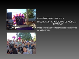 A escola promoveu este ano o  I FESTIVAL INTERNACIONAL DE MÚSICA  .  FESREME Onde houve grande repercussão nas escolas da vizinhança. 