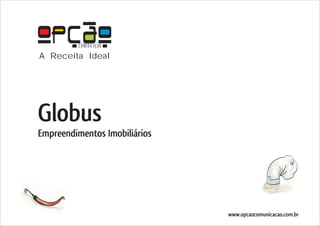 COMUNICAÇÃO
A Receita Ideal




Globus
Empreendimentos Imobiliários




                               www.opcaocomunicacao.com.br
 