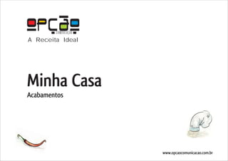 COMUNICAÇÃO
A Receita Ideal




Minha Casa
Acabamentos




                      www.opcaocomunicacao.com.br
 