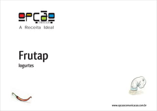 COMUNICAÇÃO
A Receita Ideal




Frutap
Iogurtes




                         www.opcaocomunicacao.com.br
 