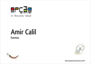 COMUNICAÇÃO
A Receita Ideal




Amir Calil
Eventos




                        www.opcaocomunicacao.com.br
 
