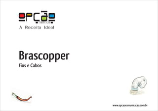 COMUNICAÇÃO
A Receita Ideal




Brascopper
Fios e Cabos




                        www.opcaocomunicacao.com.br
 
