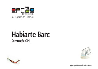 COMUNICAÇÃO
A Receita Ideal




Habiarte Barc
Construção Civil




                        www.opcaocomunicacao.com.br
 