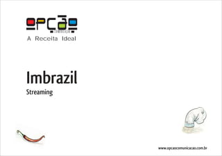 COMUNICAÇÃO
A Receita Ideal




Imbrazil
Streaming




                          www.opcaocomunicacao.com.br
 