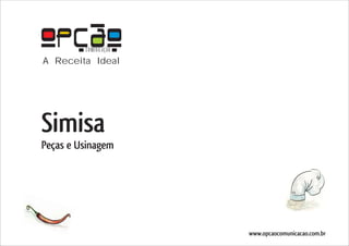 COMUNICAÇÃO
A Receita Ideal




Simisa
Peças e Usinagem




                       www.opcaocomunicacao.com.br
 