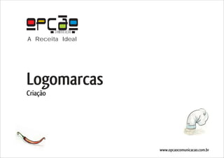 COMUNICAÇÃO
A Receita Ideal




Logomarcas
Criação




                        www.opcaocomunicacao.com.br
 
