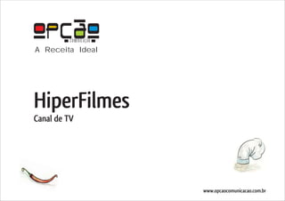 COMUNICAÇÃO
A Receita Ideal




HiperFilmes
Canal de TV




                        www.opcaocomunicacao.com.br
 