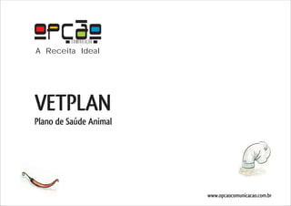 COMUNICAÇÃO
A Receita Ideal




VETPLAN
Plano de Saúde Animal




                        www.opcaocomunicacao.com.br
 