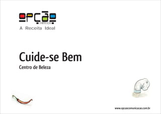 COMUNICAÇÃO
A Receita Ideal




Cuide-se Bem
Centro de Beleza




                        www.opcaocomunicacao.com.br
 