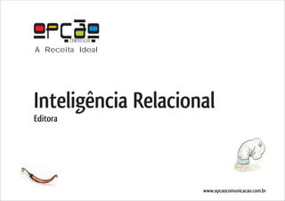 COMUNICAÇÃO
A Receita Ideal




Inteligência Relacional
Editora




                        www.opcaocomunicacao.com.br
 