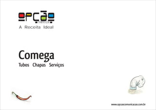 COMUNICAÇÃO
A Receita Ideal




Comega
Tubos Chapas Serviços




                        www.opcaocomunicacao.com.br
 