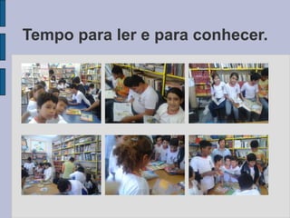Tempo para ler e para conhecer.
 