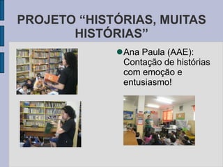 PROJETO “HISTÓRIAS, MUITAS
HISTÓRIAS”
Ana Paula (AAE):
Contação de histórias
com emoção e
entusiasmo!
 