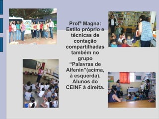 Profª Magna:
Estilo próprio e
técnicas de
contação
compartilhadas
também no
grupo
“Palavras de
Alfenin”(acima,
à esquerda).
Alunos do
CEINF à direita.
 