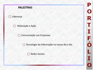 ⃝Liderança 
⃝ Motivação e Ação 
⃝Comunicação nas Empresas 
⃝Tecnologia da Informação no nosso dia a dia 
⃝Redes Sociais 
PALESTRAS  