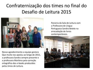 Confraternização dos times no final do
Desafio de Leitura 2015
Parceria da Sala de Leitura com
a Professora de Língua
Port...