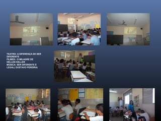 TEATRO: A DIFERENÇA DE SER
DIFERENTE
FILMES:: O MILAGRE DE
HELLEN KELLER
MÚSICA: SER DIFERENTE É
LEGAL( GUSTAVO PEREIRA)

 