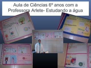 Aula de Ciências 6º anos com a
Professora Arlete- Estudando a água

 