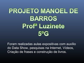 Foram realizadas aulas expositivas com auxílio
do Data Show, pesquisas na Internet, Vídeos,
Criação de frases e construção de livros.

 
