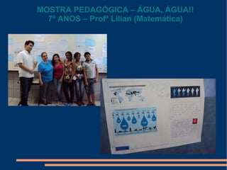 MOSTRA PEDAGÓGICA – ÁGUA, ÁGUA!!
7º ANOS – Profª Lilian (Matemática)

 