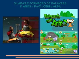 SÍLABAS E FORMAÇÃO DE PALAVRAS
1º ANOS – Profª LOENI e ALBA

 