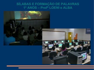 SÍLABAS E FORMAÇÃO DE PALAVRAS
1º ANOS – Profª LOENI e ALBA

 