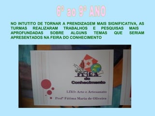NO INTUTITO DE TORNAR A PRENDIZAGEM MAIS SIGNIFICATIVA, AS
TURMAS REALIZARAM TRABALHOS E PESQUISAS MAIS
APROFUNDADAS SOBRE ALGUNS TEMAS QUE SERIAM
APRESENTADOS NA FEIRA DO CONHECIMENTO.
 