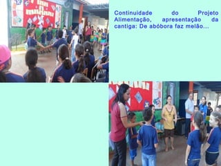 Continuidade do Projeto
Alimentação, apresentação da
cantiga: De abóbora faz melão...
 