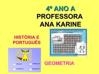 4º ANO A
        PROFESSORA
         ANA KARINE
HISTÓRIA E
PORTUGUÊS



             GEOMETRIA
 