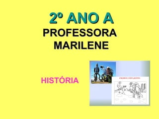 2º ANO A
PROFESSORA
  MARILENE


HISTÓRIA
 