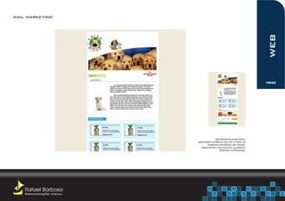 mail marketing




                                                                        web
                                                                        news




                                        Mail Marketing Amigo Bicho,
                         publicidade econômica para ser enviada aos
                                  endereços eletrônicos dos clientes.
                            Desenvolvido como exercício acadêmico.
                                            Realizado no Photoshop.




    Rafael Barbosa
    Comunicação Visual
 