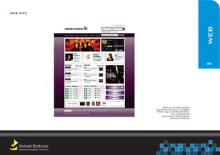 web site




                                                                    web
                                                                    site




                                Projeto do site Cidade da Música
                         desenvolvido como exercício acadêmico.
                          Primeiro lugar no S2B Microsoft 2010.1.
                                           Com a participação de
                               Jeane Carneiro e Polyana Macedo.
                                          Realizado no Fireworks.




    Rafael Barbosa
    Comunicação Visual
 