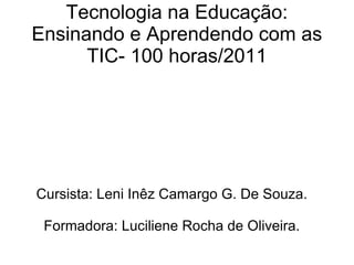 Tecnologia na Educação: Ensinando e Aprendendo com as TIC- 100 horas/2011 Cursista: Leni Inêz Camargo G. De Souza. Formadora: Luciliene Rocha de Oliveira. 