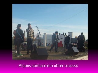 Alguns sonham em obter sucesso
 