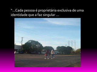 “...Cada pessoa é proprietária exclusiva de uma
identidade que a faz singular ...
 