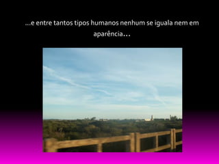 ...e entre tantos tipos humanos nenhum se iguala nem em
                     aparência...
 