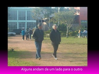 Alguns andam de um lado para o outro
 
