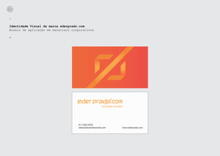 -

Identidade Visual da marca ederprado.com
Ensaio de aplicação em materiais corporativos

-




                                    011 8263 9530
                                    ederprado@ederprado.com   www.ederprado.com
 