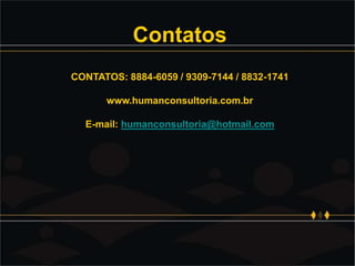 Contatos
CONTATOS: 8884-6059 / 9309-7144 / 8832-1741
www.humanconsultoria.com.br
E-mail: humanconsultoria@hotmail.com
 