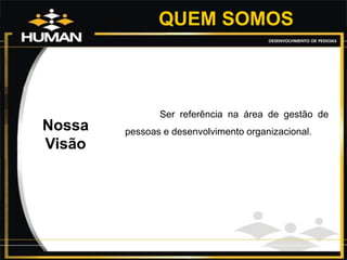 Nossa
Visão
QUEM SOMOS
Ser referência na área de gestão de
pessoas e desenvolvimento organizacional.
 