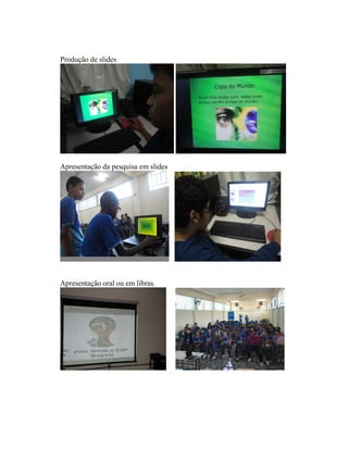 Produção de slides




Apresentação da pesquisa em slides




Apresentação oral ou em libras.
 