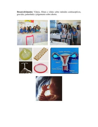 Desenvolvimento: Vídeos, filmes e slides sobre métodos contraceptivos,
gravidez, puberdade e julgamento sobre aborto.
 