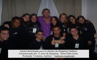 Evento direcionado para os clientes do Shopping Tamboré
Comemoração dos 15 anos de Shopping – Show Fábio Junior
   Promoção “Comprou, Ganhou” – Ingressos esgotaram
 